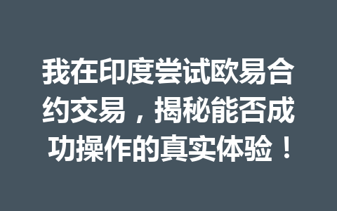 我在印度尝试欧易合约交易，揭秘能否成功操作的真实体验！