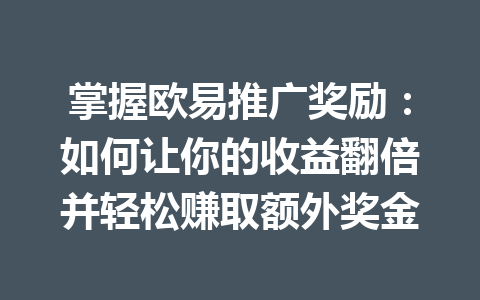 掌握欧易推广奖励:如何让你的收益翻倍并轻松赚取额外奖金 掌握欧易推广奖励:如何让你的收益翻倍并轻松赚取额外奖金