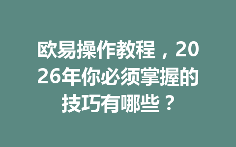 欧易操作教程，2026年你必须掌握的技巧有哪些？