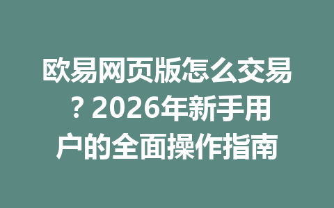 欧易网页版怎么交易？2026年新手用户的全面操作指南