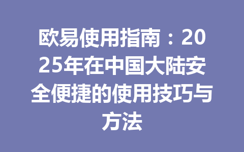 欧易使用指南：2025年在中国大陆安全便捷的使用技巧与方法