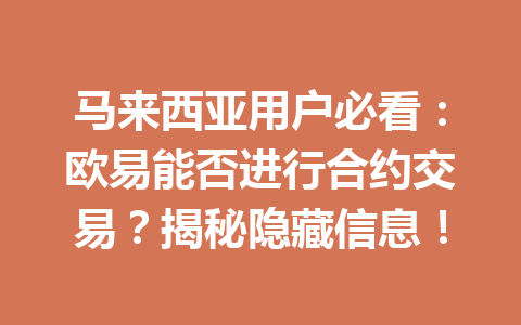 马来西亚用户必看:欧易能否进行合约交易?揭秘隐藏信息! 马来西亚用户必看:欧易能否进行合约交易?揭秘隐藏信息!