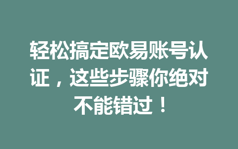 轻松搞定欧易账号认证,这些步骤你绝对不能错过! 轻松搞定欧易账号认证,这些步骤你绝对不能错过!