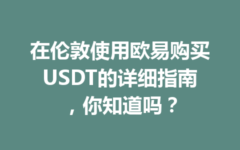 在伦敦使用欧易购买USDT的详细指南,你知道吗? 在伦敦使用欧易购买USDT的详细指南,你知道吗?