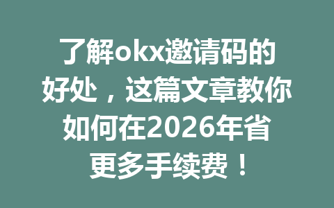 了解okx邀请码的好处，这篇文章教你如何在2026年省更多手续费！