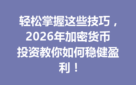 轻松掌握这些技巧，2026年加密货币投资教你如何稳健盈利！