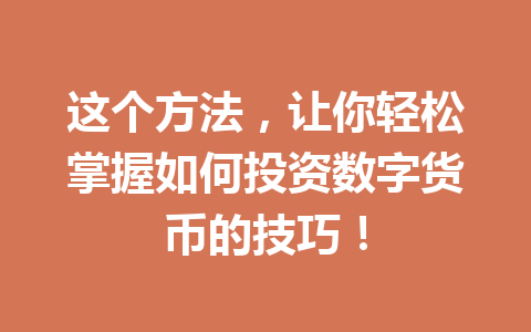 这个方法,让你轻松掌握如何投资数字货币的技巧! 这个方法,让你轻松掌握如何投资数字货币的技巧!