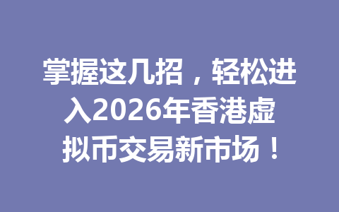 掌握这几招,轻松进入2026年香港虚拟币交易新市场! 掌握这几招,轻松进入2026年香港虚拟币交易新市场!