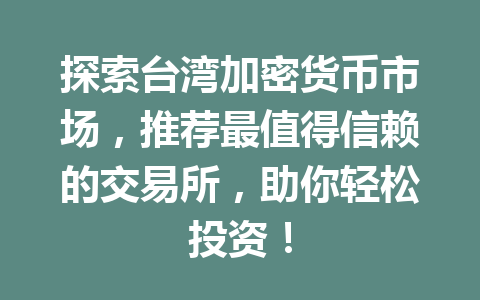 探索台湾加密货币市场，推荐最值得信赖的交易所，助你轻松投资！