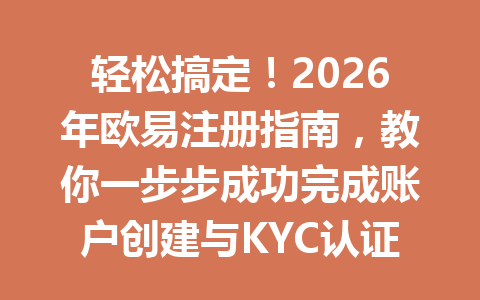 轻松搞定！2026年欧易注册指南，教你一步步成功完成账户创建与KYC认证
