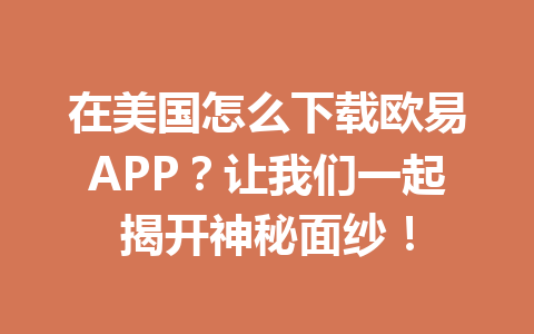 在美国怎么下载欧易APP?让我们一起揭开神秘面纱! 在美国怎么下载欧易APP?让我们一起揭开神秘面纱!
