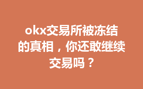 okx交易所被冻结的真相，你还敢继续交易吗？