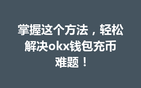 掌握这个方法，轻松解决okx钱包充币难题！