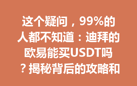 这个疑问,99%的人都不知道:迪拜的欧易能买USDT吗?揭秘背后的攻略和技巧! 这个疑问,99%的人都不知道:迪拜的欧易能买USDT吗?揭秘背后的攻略和技巧!