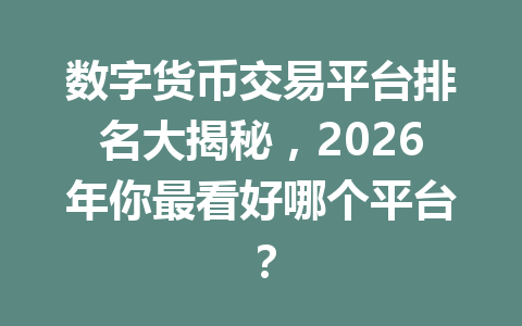 数字货币交易平台排名大揭秘,2026年你最看好哪个平台? 数字货币交易平台排名大揭秘,2026年你最看好哪个平台?