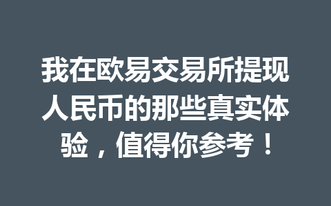 我在欧易交易所提现人民币的那些真实体验,值得你参考! 我在欧易交易所提现人民币的那些真实体验,值得你参考!
