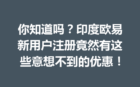 你知道吗？印度欧易新用户注册竟然有这些意想不到的优惠！