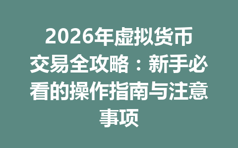 2026年虚拟货币交易全攻略:新手必看的操作指南与注意事项 2026年虚拟货币交易全攻略:新手必看的操作指南与注意事项