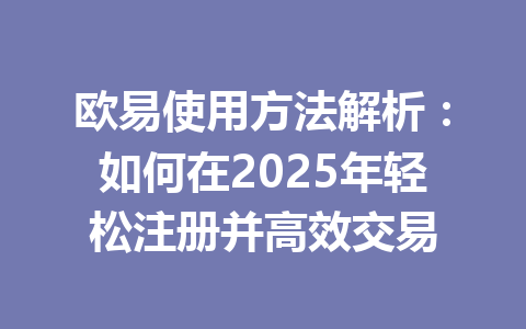 欧易使用方法解析：如何在2025年轻松注册并高效交易