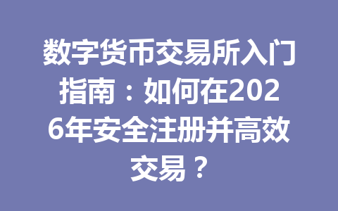 数字货币交易所入门指南：如何在2026年安全注册并高效交易？