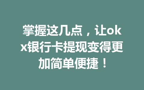 掌握这几点，让okx银行卡提现变得更加简单便捷！