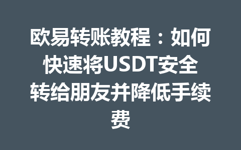 欧易转账教程:如何快速将USDT安全转给朋友并降低手续费 欧易转账教程:如何快速将USDT安全转给朋友并降低手续费