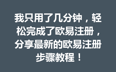 我只用了几分钟，轻松完成了欧易注册，分享最新的欧易注册步骤教程！