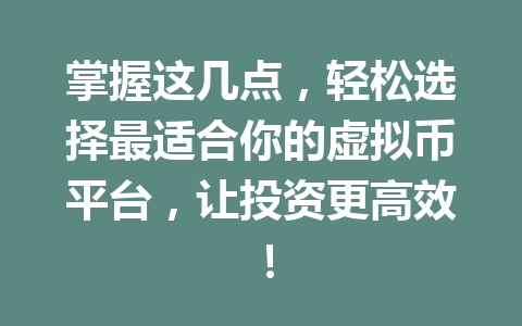 掌握这几点，轻松选择最适合你的虚拟币平台，让投资更高效！