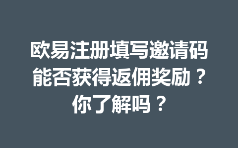 欧易注册填写邀请码能否获得返佣奖励？你了解吗？