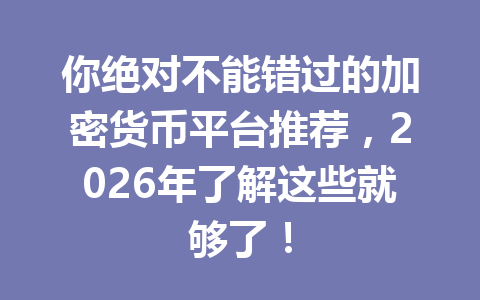 你绝对不能错过的加密货币平台推荐,2026年了解这些就够了! 你绝对不能错过的加密货币平台推荐,2026年了解这些就够了!