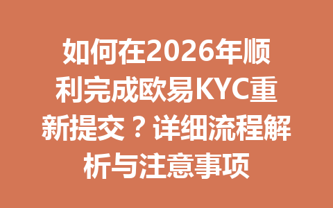 如何在2026年顺利完成欧易KYC重新提交？详细流程解析与注意事项