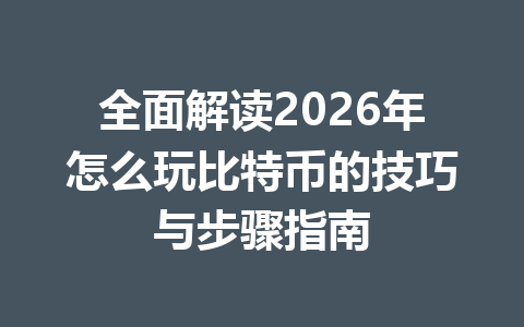 全面解读2026年怎么玩比特币的技巧与步骤指南 全面解读2026年怎么玩比特币的技巧与步骤指南