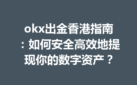 okx出金香港指南:如何安全高效地提现你的数字资产? okx出金香港指南:如何安全高效地提现你的数字资产?