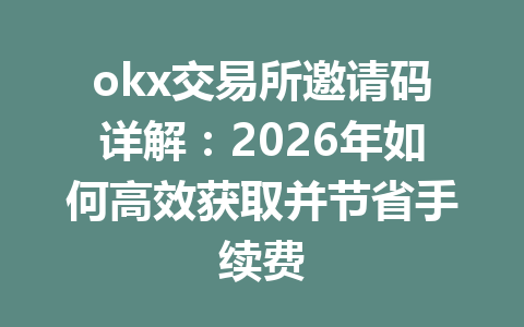 okx交易所邀请码详解:2026年如何高效获取并节省手续费 okx交易所邀请码详解:2026年如何高效获取并节省手续费