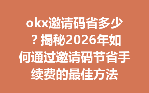 okx邀请码省多少?揭秘2026年如何通过邀请码节省手续费的最佳方法 okx邀请码省多少?揭秘2026年如何通过邀请码节省手续费的最佳方法