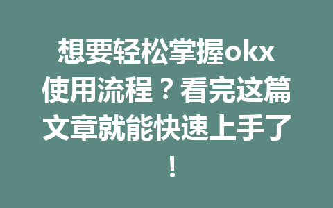 想要轻松掌握okx使用流程?看完这篇文章就能快速上手了! 想要轻松掌握okx使用流程?看完这篇文章就能快速上手了!