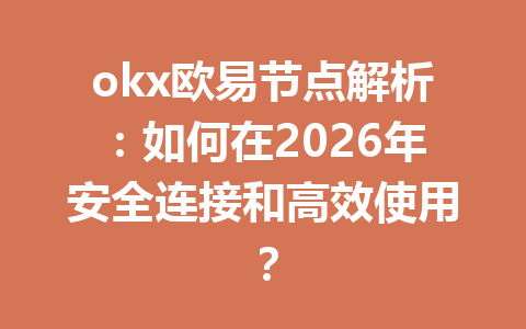 okx欧易节点解析：如何在2026年安全连接和高效使用？