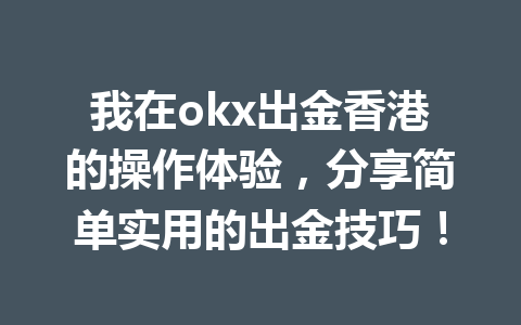 我在okx出金香港的操作体验,分享简单实用的出金技巧! 我在okx出金香港的操作体验,分享简单实用的出金技巧!