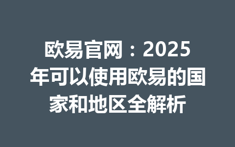 欧易官网：2025年可以使用欧易的国家和地区全解析