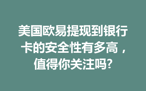 美国欧易提现到银行卡的安全性有多高,值得你关注吗? 美国欧易提现到银行卡的安全性有多高,值得你关注吗?