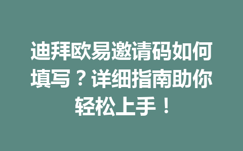 迪拜欧易邀请码如何填写?详细指南助你轻松上手! 迪拜欧易邀请码如何填写?详细指南助你轻松上手!