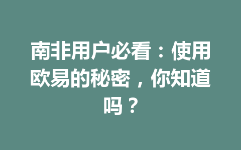 南非用户必看：使用欧易的秘密，你知道吗？