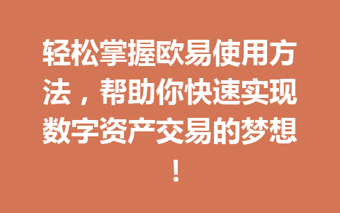 轻松掌握欧易使用方法,帮助你快速实现数字资产交易的梦想! 轻松掌握欧易使用方法,帮助你快速实现数字资产交易的梦想!