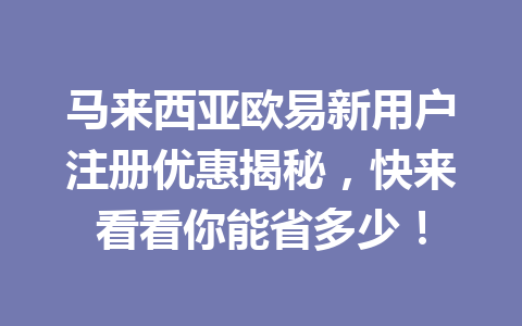 马来西亚欧易新用户注册优惠揭秘，快来看看你能省多少！