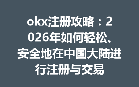 okx注册攻略:2026年如何轻松、安全地在中国大陆进行注册与交易 okx注册攻略:2026年如何轻松、安全地在中国大陆进行注册与交易