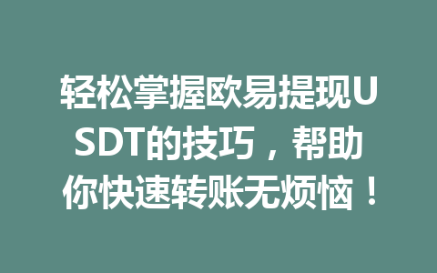 轻松掌握欧易提现USDT的技巧,帮助你快速转账无烦恼! 轻松掌握欧易提现USDT的技巧,帮助你快速转账无烦恼!