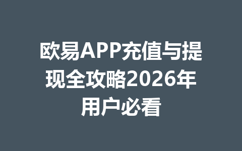 欧易APP充值与提现全攻略2026年用户必看 欧易APP充值与提现全攻略2026年用户必看