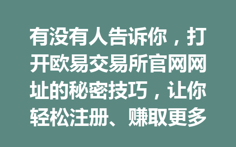 有没有人告诉你，打开欧易交易所官网网址的秘密技巧，让你轻松注册、赚取更多优惠！