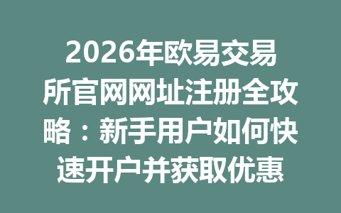 2026年欧易交易所官网网址注册全攻略：新手用户如何快速开户并获取优惠