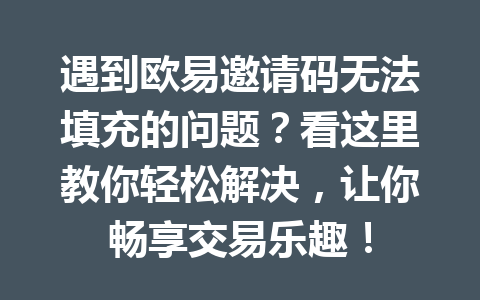 遇到欧易邀请码无法填充的问题？看这里教你轻松解决，让你畅享交易乐趣！
